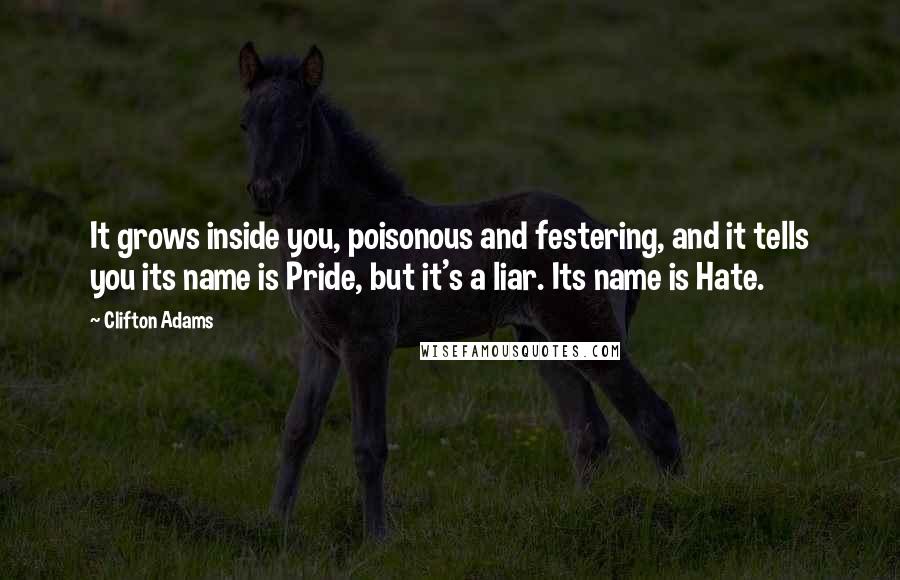 Clifton Adams Quotes: It grows inside you, poisonous and festering, and it tells you its name is Pride, but it's a liar. Its name is Hate.