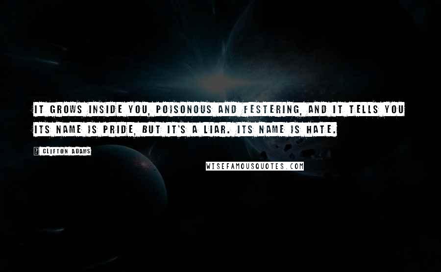 Clifton Adams Quotes: It grows inside you, poisonous and festering, and it tells you its name is Pride, but it's a liar. Its name is Hate.