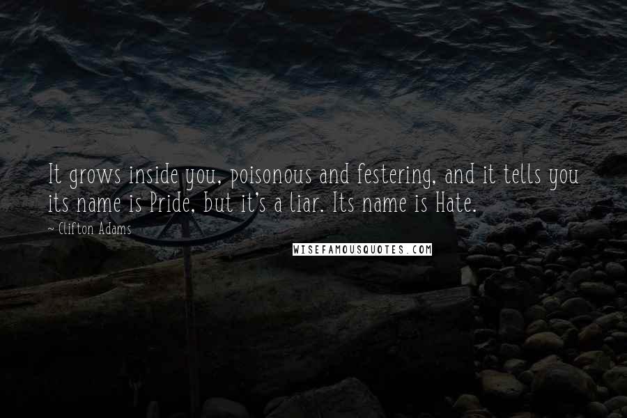 Clifton Adams Quotes: It grows inside you, poisonous and festering, and it tells you its name is Pride, but it's a liar. Its name is Hate.