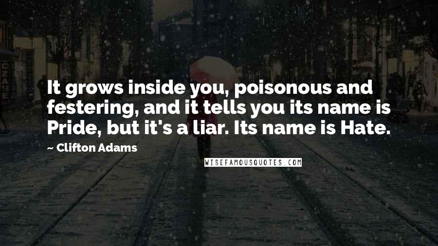 Clifton Adams Quotes: It grows inside you, poisonous and festering, and it tells you its name is Pride, but it's a liar. Its name is Hate.