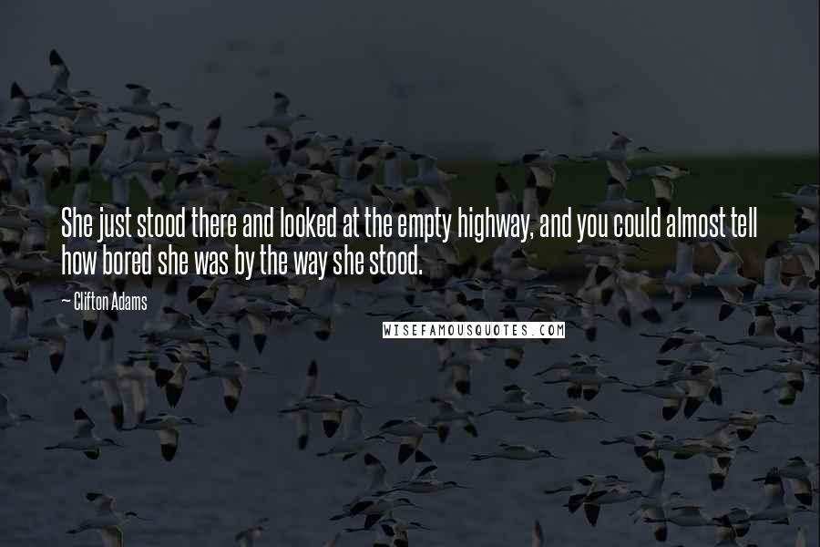 Clifton Adams Quotes: She just stood there and looked at the empty highway, and you could almost tell how bored she was by the way she stood.