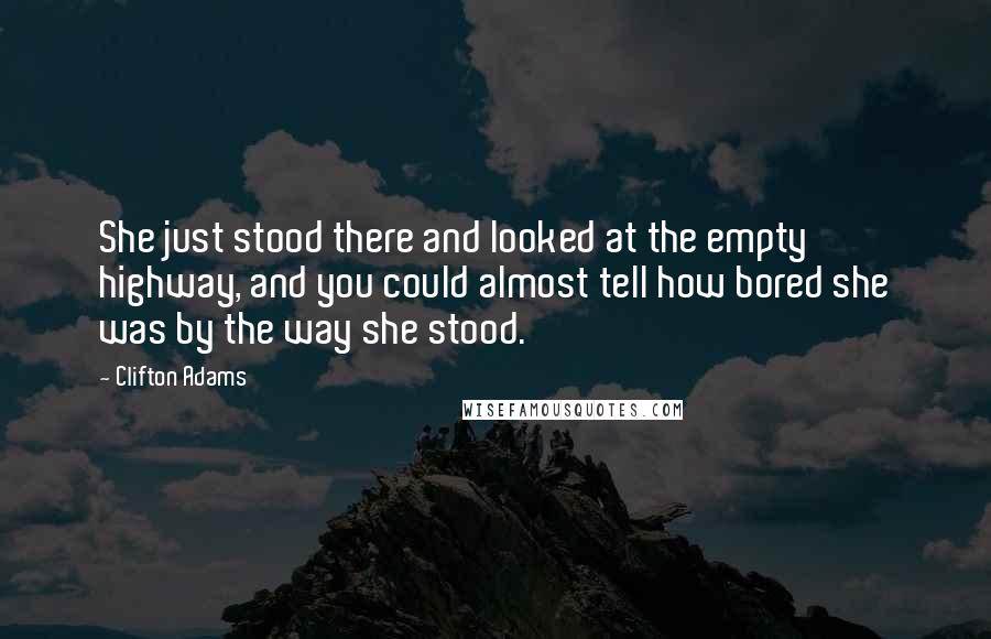 Clifton Adams Quotes: She just stood there and looked at the empty highway, and you could almost tell how bored she was by the way she stood.