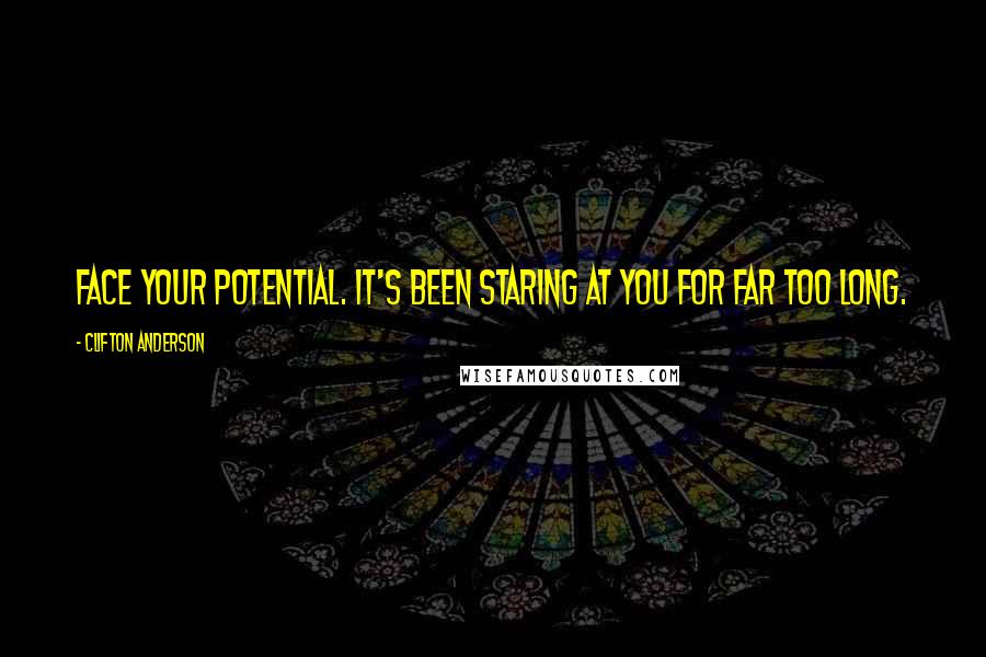 Clifton Anderson Quotes: Face your potential. It's been staring at you for far too long.