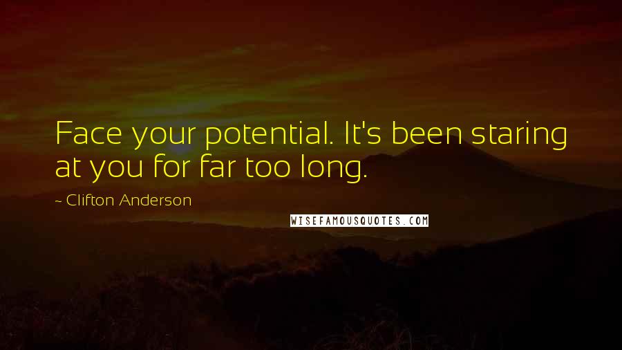 Clifton Anderson Quotes: Face your potential. It's been staring at you for far too long.