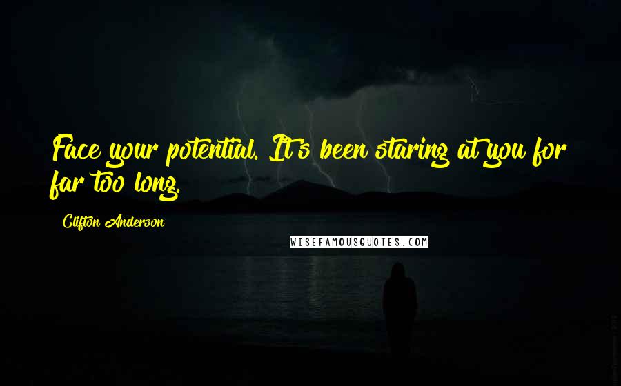 Clifton Anderson Quotes: Face your potential. It's been staring at you for far too long.