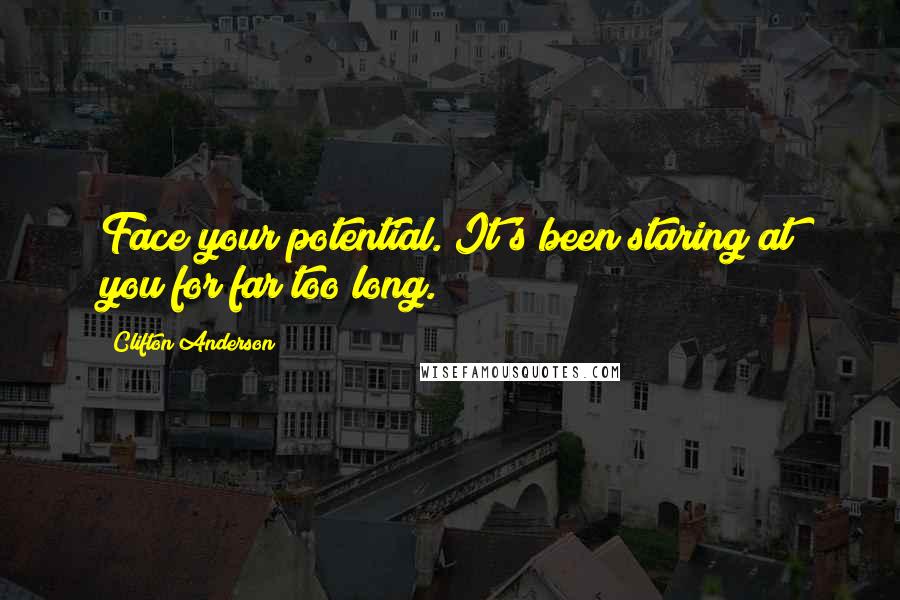 Clifton Anderson Quotes: Face your potential. It's been staring at you for far too long.