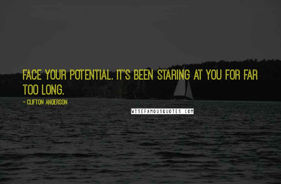 Clifton Anderson Quotes: Face your potential. It's been staring at you for far too long.