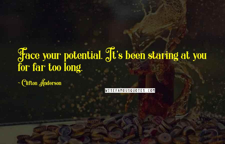 Clifton Anderson Quotes: Face your potential. It's been staring at you for far too long.