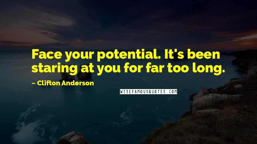 Clifton Anderson Quotes: Face your potential. It's been staring at you for far too long.