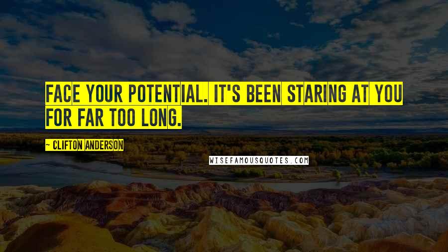 Clifton Anderson Quotes: Face your potential. It's been staring at you for far too long.