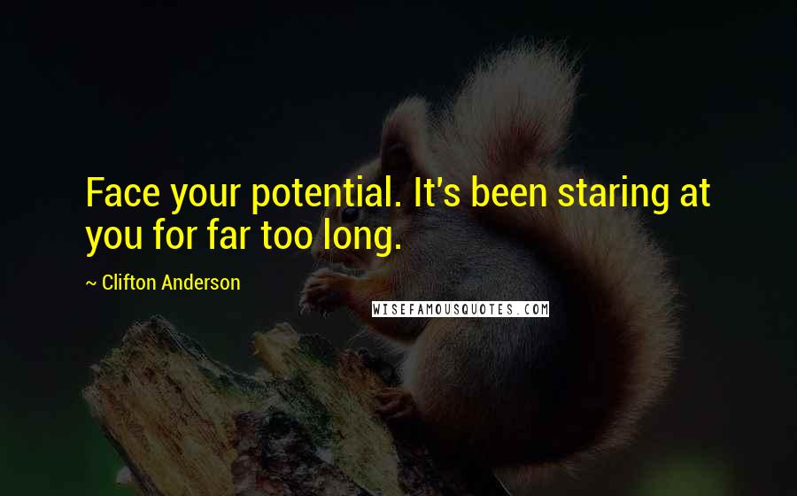 Clifton Anderson Quotes: Face your potential. It's been staring at you for far too long.