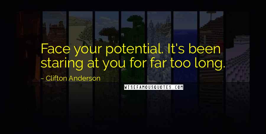 Clifton Anderson Quotes: Face your potential. It's been staring at you for far too long.