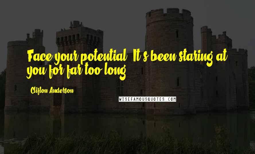Clifton Anderson Quotes: Face your potential. It's been staring at you for far too long.