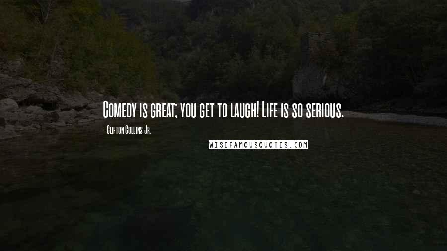 Clifton Collins Jr. Quotes: Comedy is great; you get to laugh! Life is so serious.