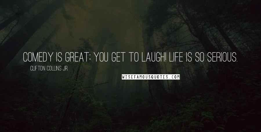 Clifton Collins Jr. Quotes: Comedy is great; you get to laugh! Life is so serious.