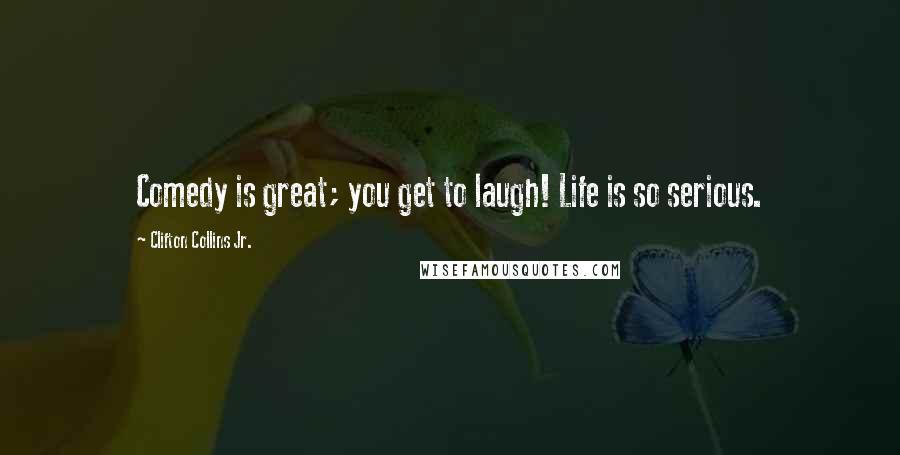 Clifton Collins Jr. Quotes: Comedy is great; you get to laugh! Life is so serious.