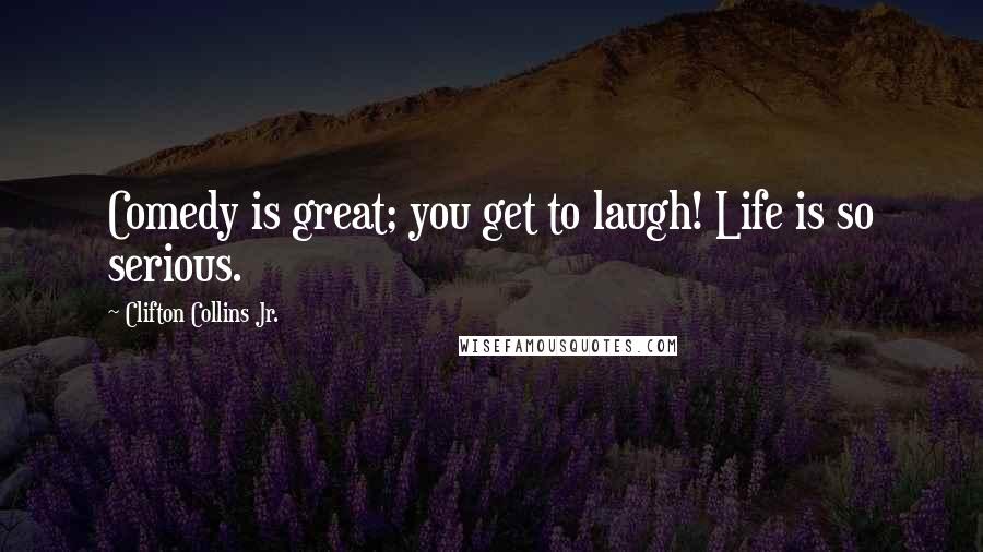 Clifton Collins Jr. Quotes: Comedy is great; you get to laugh! Life is so serious.