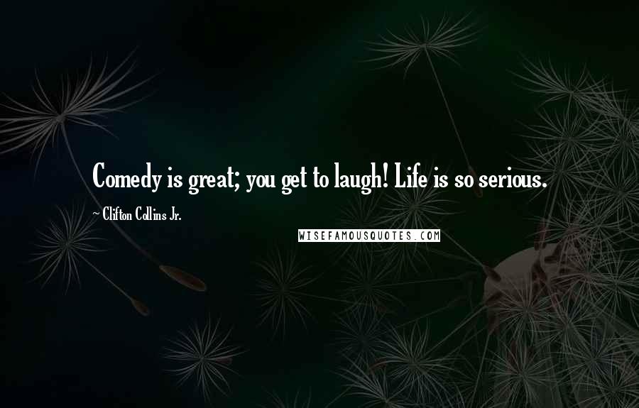Clifton Collins Jr. Quotes: Comedy is great; you get to laugh! Life is so serious.