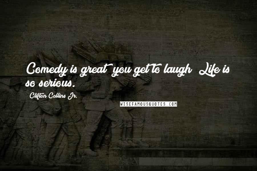 Clifton Collins Jr. Quotes: Comedy is great; you get to laugh! Life is so serious.