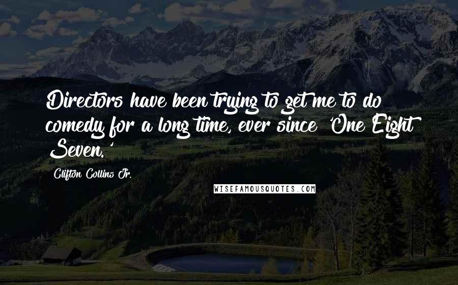 Clifton Collins Jr. Quotes: Directors have been trying to get me to do comedy for a long time, ever since 'One Eight Seven.'