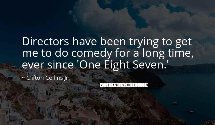 Clifton Collins Jr. Quotes: Directors have been trying to get me to do comedy for a long time, ever since 'One Eight Seven.'