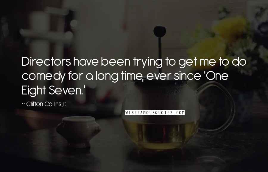 Clifton Collins Jr. Quotes: Directors have been trying to get me to do comedy for a long time, ever since 'One Eight Seven.'