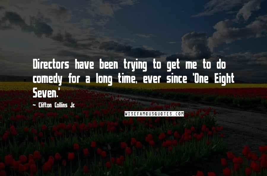 Clifton Collins Jr. Quotes: Directors have been trying to get me to do comedy for a long time, ever since 'One Eight Seven.'