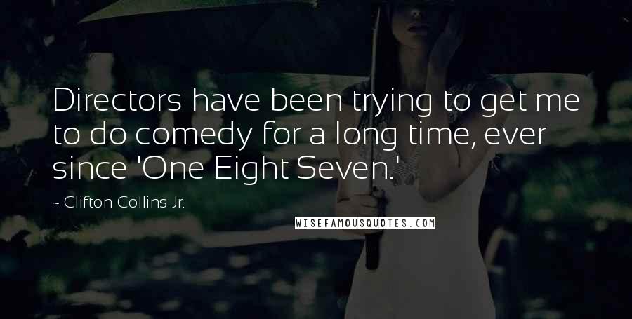 Clifton Collins Jr. Quotes: Directors have been trying to get me to do comedy for a long time, ever since 'One Eight Seven.'
