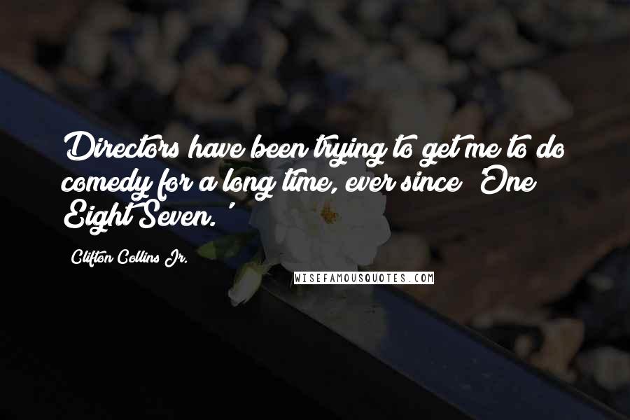 Clifton Collins Jr. Quotes: Directors have been trying to get me to do comedy for a long time, ever since 'One Eight Seven.'