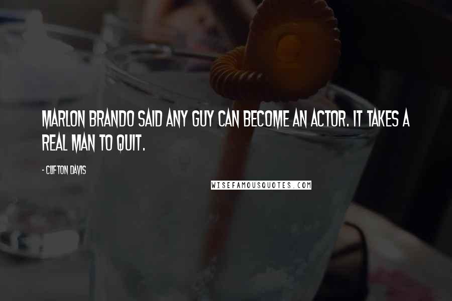 Clifton Davis Quotes: Marlon Brando said any guy can become an actor. It takes a real man to quit.