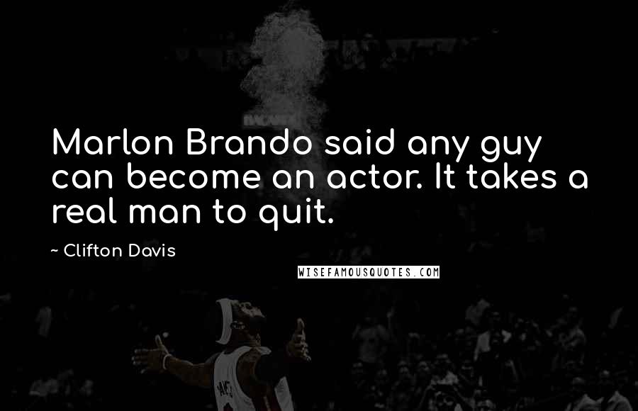 Clifton Davis Quotes: Marlon Brando said any guy can become an actor. It takes a real man to quit.