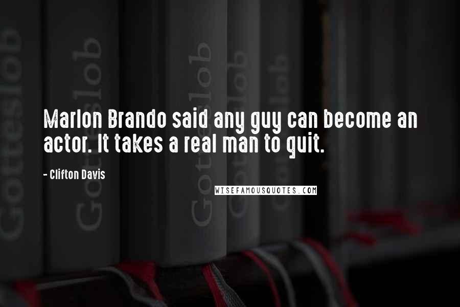Clifton Davis Quotes: Marlon Brando said any guy can become an actor. It takes a real man to quit.