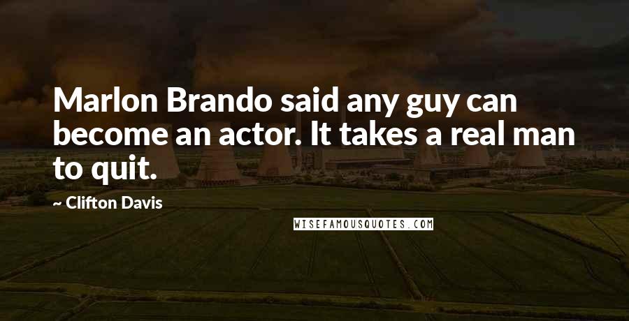 Clifton Davis Quotes: Marlon Brando said any guy can become an actor. It takes a real man to quit.