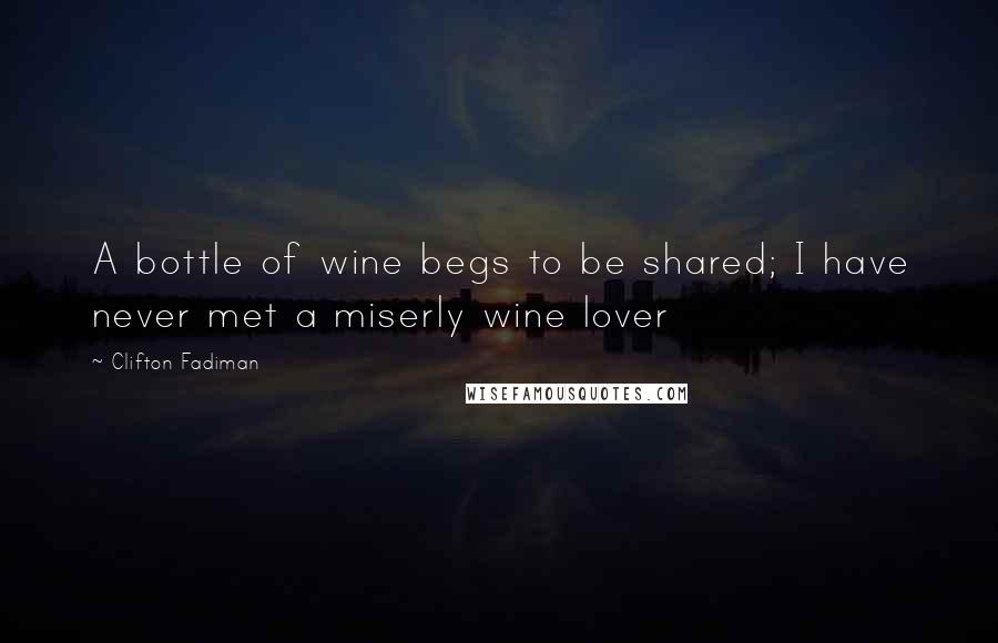 Clifton Fadiman Quotes: A bottle of wine begs to be shared; I have never met a miserly wine lover