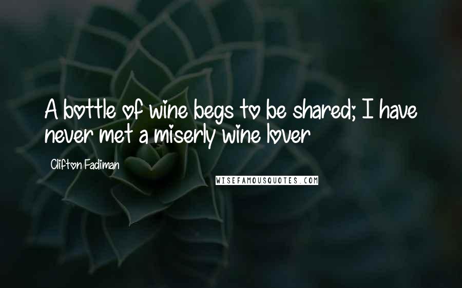 Clifton Fadiman Quotes: A bottle of wine begs to be shared; I have never met a miserly wine lover