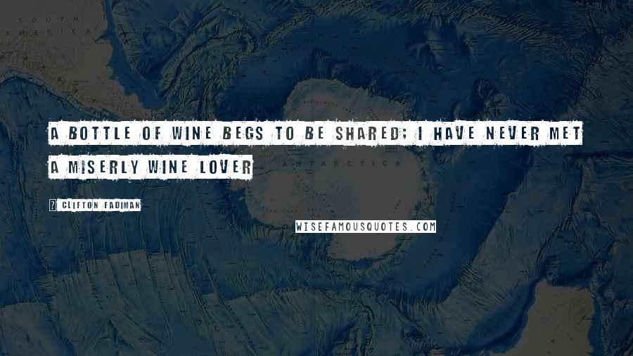 Clifton Fadiman Quotes: A bottle of wine begs to be shared; I have never met a miserly wine lover