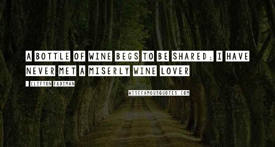 Clifton Fadiman Quotes: A bottle of wine begs to be shared; I have never met a miserly wine lover