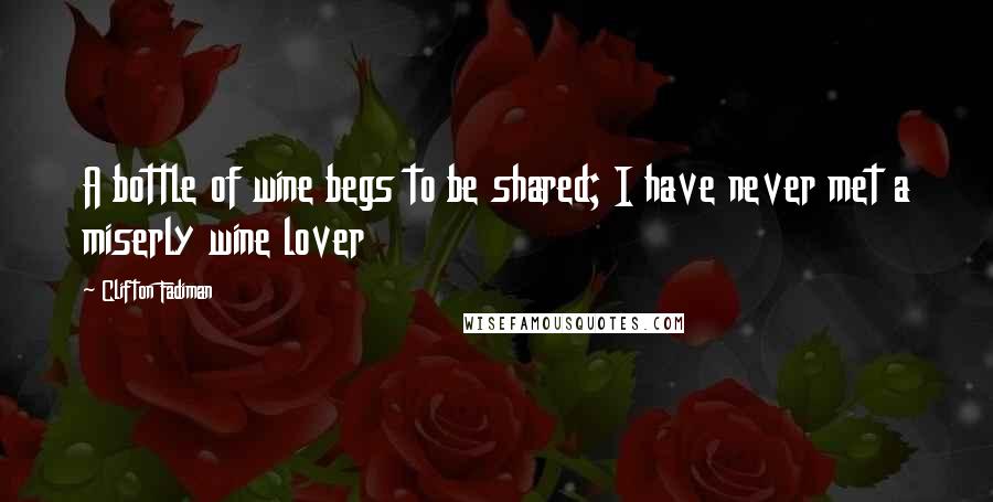 Clifton Fadiman Quotes: A bottle of wine begs to be shared; I have never met a miserly wine lover