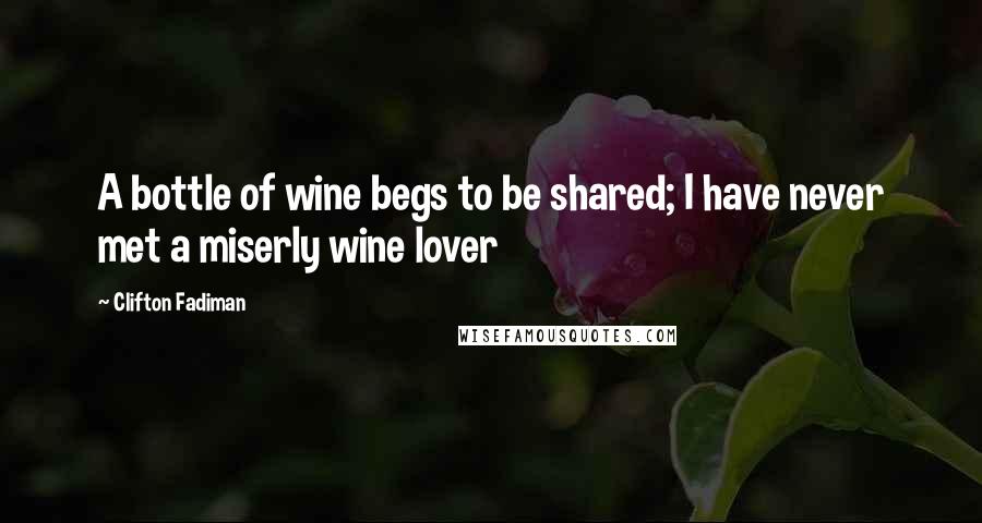 Clifton Fadiman Quotes: A bottle of wine begs to be shared; I have never met a miserly wine lover