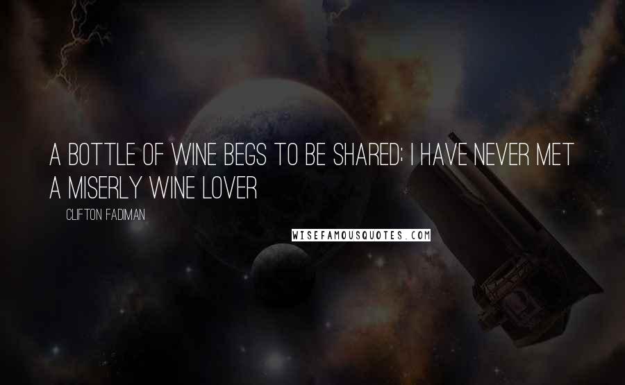 Clifton Fadiman Quotes: A bottle of wine begs to be shared; I have never met a miserly wine lover