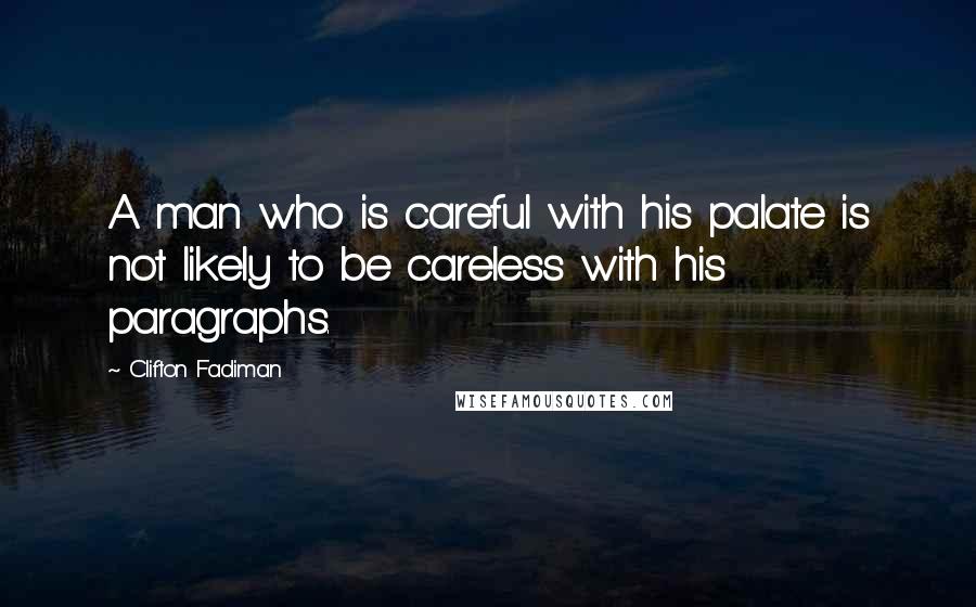 Clifton Fadiman Quotes: A man who is careful with his palate is not likely to be careless with his paragraphs.