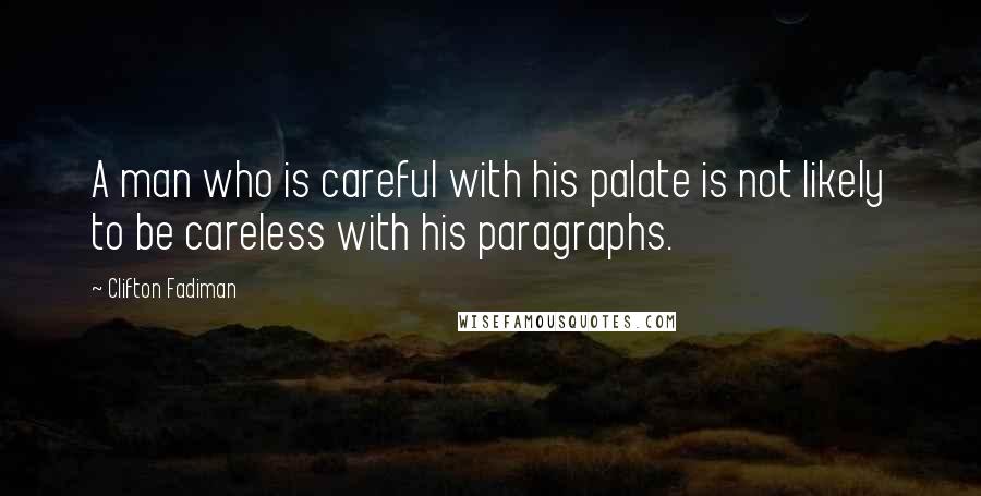 Clifton Fadiman Quotes: A man who is careful with his palate is not likely to be careless with his paragraphs.