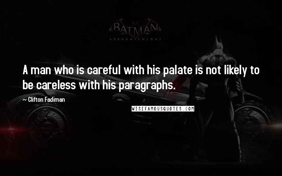 Clifton Fadiman Quotes: A man who is careful with his palate is not likely to be careless with his paragraphs.