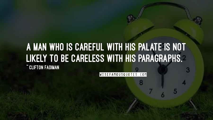 Clifton Fadiman Quotes: A man who is careful with his palate is not likely to be careless with his paragraphs.