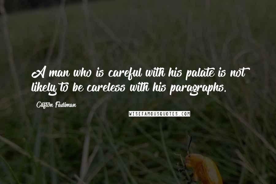 Clifton Fadiman Quotes: A man who is careful with his palate is not likely to be careless with his paragraphs.