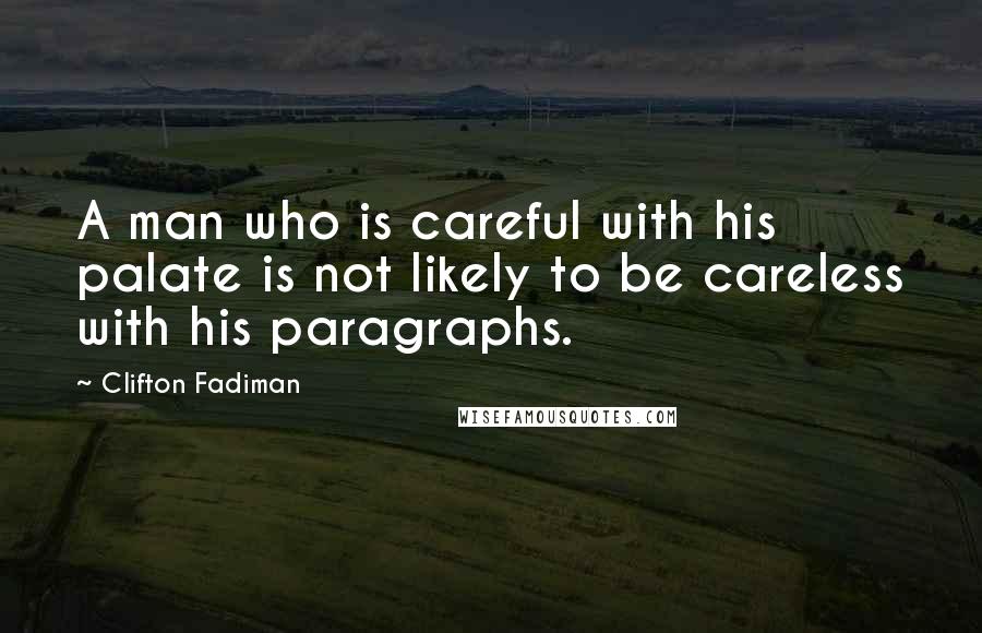 Clifton Fadiman Quotes: A man who is careful with his palate is not likely to be careless with his paragraphs.