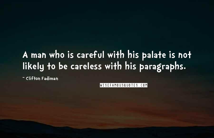 Clifton Fadiman Quotes: A man who is careful with his palate is not likely to be careless with his paragraphs.