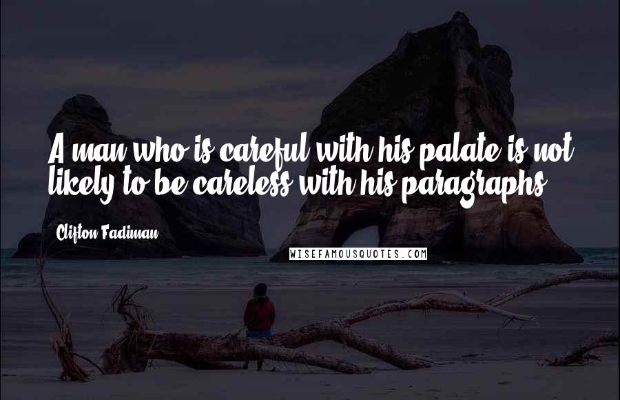 Clifton Fadiman Quotes: A man who is careful with his palate is not likely to be careless with his paragraphs.