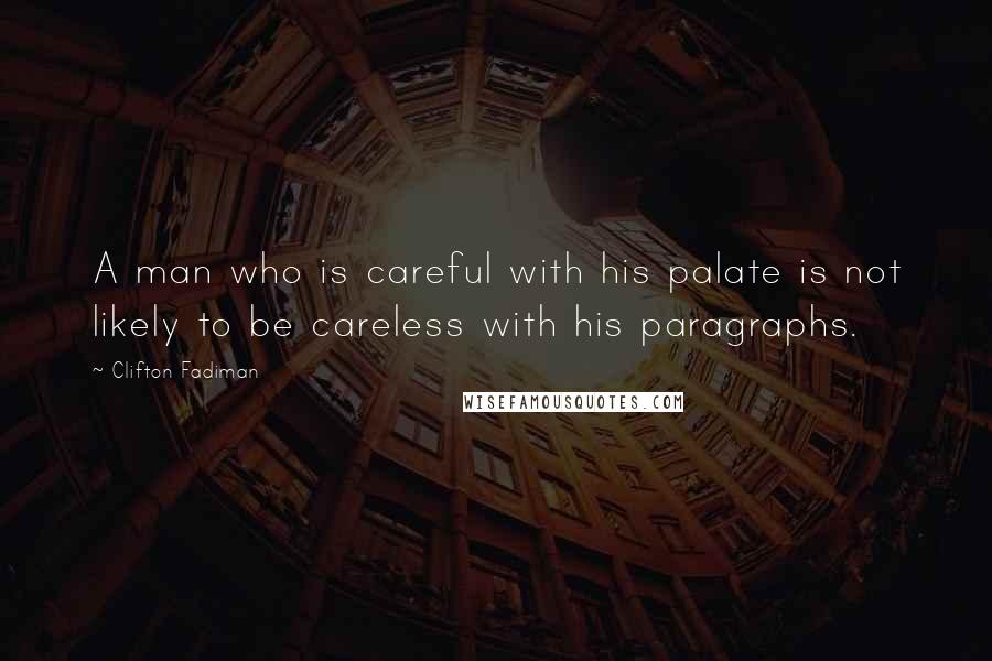 Clifton Fadiman Quotes: A man who is careful with his palate is not likely to be careless with his paragraphs.