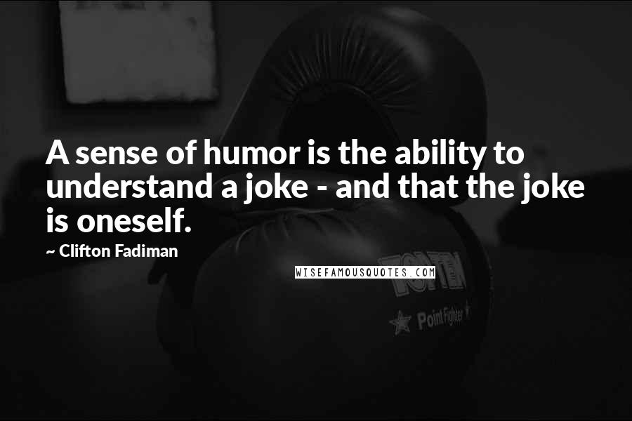 Clifton Fadiman Quotes: A sense of humor is the ability to understand a joke - and that the joke is oneself.
